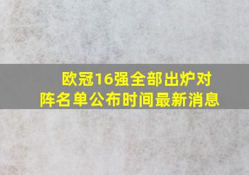 欧冠16强全部出炉对阵名单公布时间最新消息