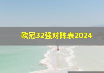 欧冠32强对阵表2024