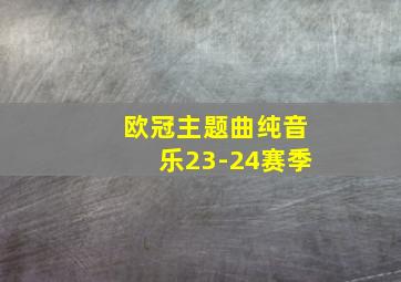 欧冠主题曲纯音乐23-24赛季