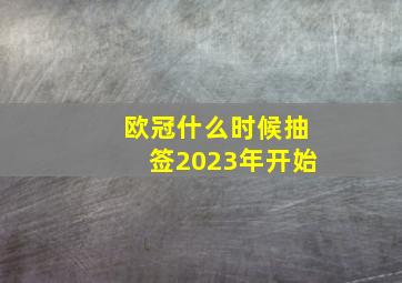 欧冠什么时候抽签2023年开始