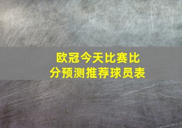 欧冠今天比赛比分预测推荐球员表