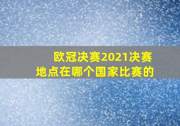 欧冠决赛2021决赛地点在哪个国家比赛的