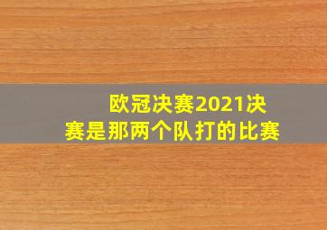 欧冠决赛2021决赛是那两个队打的比赛