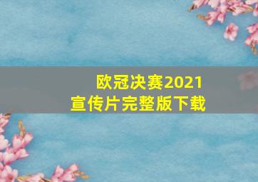 欧冠决赛2021宣传片完整版下载