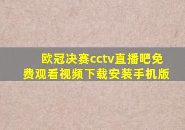 欧冠决赛cctv直播吧免费观看视频下载安装手机版