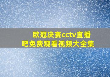 欧冠决赛cctv直播吧免费观看视频大全集