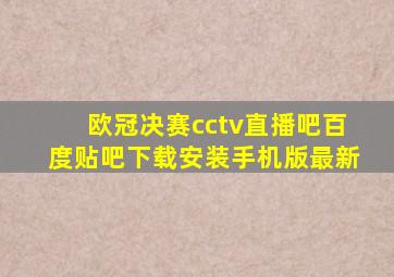 欧冠决赛cctv直播吧百度贴吧下载安装手机版最新