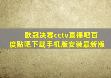 欧冠决赛cctv直播吧百度贴吧下载手机版安装最新版