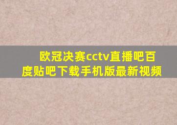 欧冠决赛cctv直播吧百度贴吧下载手机版最新视频