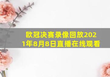 欧冠决赛录像回放2021年8月8日直播在线观看