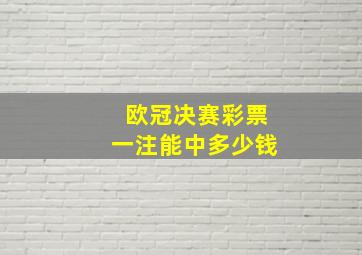 欧冠决赛彩票一注能中多少钱