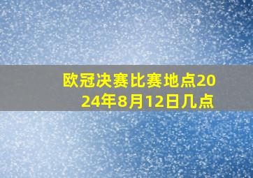 欧冠决赛比赛地点2024年8月12日几点