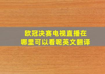 欧冠决赛电视直播在哪里可以看呢英文翻译