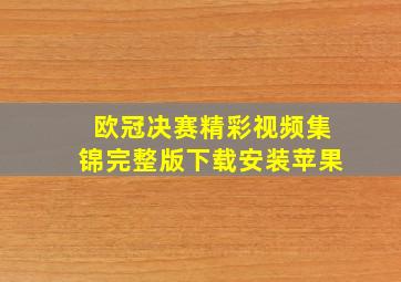 欧冠决赛精彩视频集锦完整版下载安装苹果