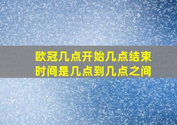 欧冠几点开始几点结束时间是几点到几点之间