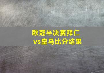 欧冠半决赛拜仁vs皇马比分结果