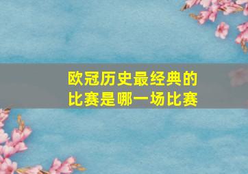 欧冠历史最经典的比赛是哪一场比赛