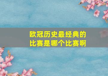 欧冠历史最经典的比赛是哪个比赛啊