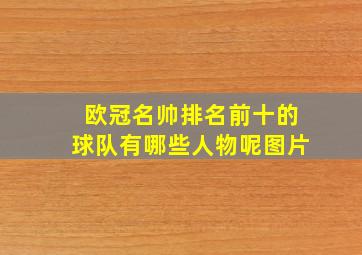 欧冠名帅排名前十的球队有哪些人物呢图片