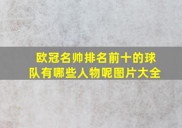 欧冠名帅排名前十的球队有哪些人物呢图片大全