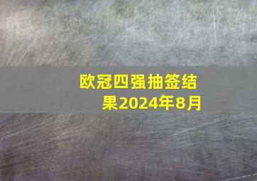 欧冠四强抽签结果2024年8月