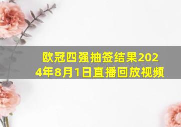 欧冠四强抽签结果2024年8月1日直播回放视频