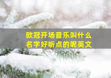 欧冠开场音乐叫什么名字好听点的呢英文