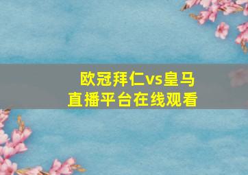 欧冠拜仁vs皇马直播平台在线观看