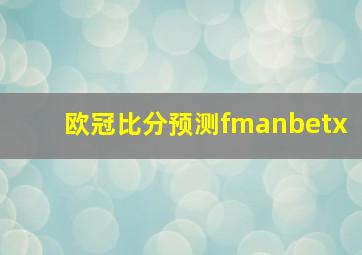 欧冠比分预测fmanbetx