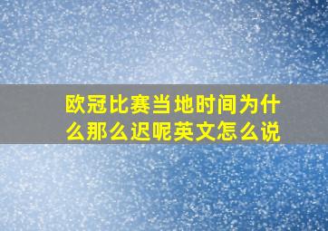 欧冠比赛当地时间为什么那么迟呢英文怎么说