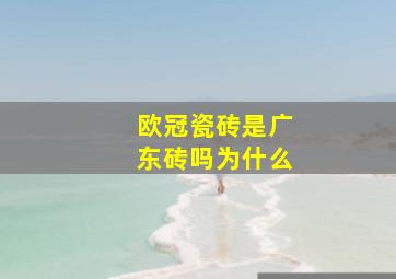 欧冠瓷砖是广东砖吗为什么