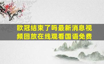 欧冠结束了吗最新消息视频回放在线观看国语免费