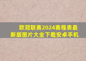 欧冠联赛2024赛程表最新版图片大全下载安卓手机