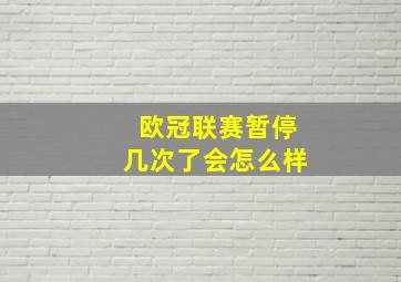 欧冠联赛暂停几次了会怎么样