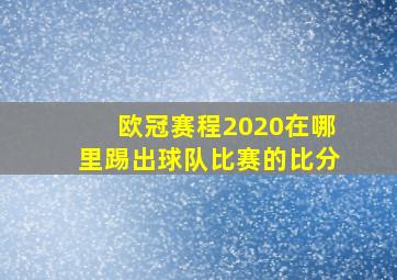 欧冠赛程2020在哪里踢出球队比赛的比分