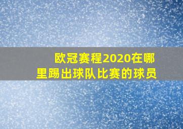 欧冠赛程2020在哪里踢出球队比赛的球员