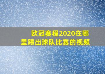 欧冠赛程2020在哪里踢出球队比赛的视频