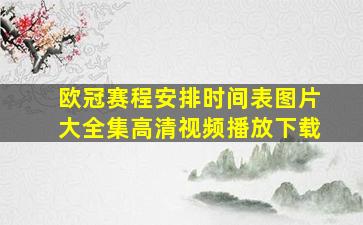 欧冠赛程安排时间表图片大全集高清视频播放下载