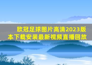 欧冠足球图片高清2023版本下载安装最新视频直播回放