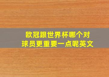 欧冠跟世界杯哪个对球员更重要一点呢英文