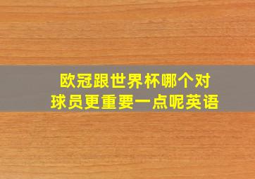 欧冠跟世界杯哪个对球员更重要一点呢英语