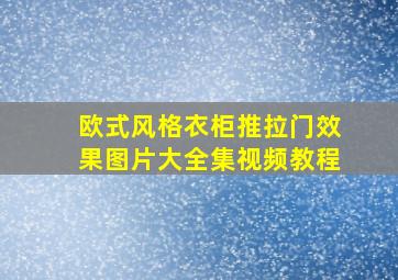 欧式风格衣柜推拉门效果图片大全集视频教程