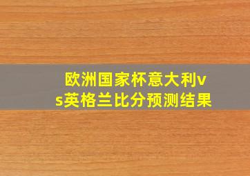 欧洲国家杯意大利vs英格兰比分预测结果