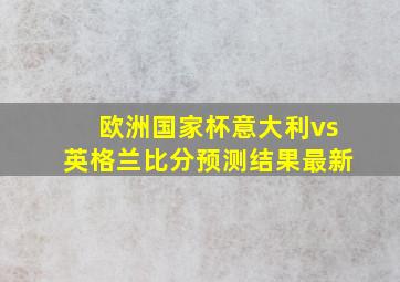 欧洲国家杯意大利vs英格兰比分预测结果最新