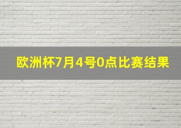 欧洲杯7月4号0点比赛结果