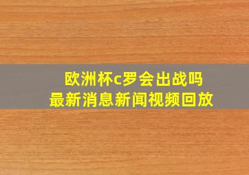 欧洲杯c罗会出战吗最新消息新闻视频回放