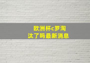 欧洲杯c罗淘汰了吗最新消息