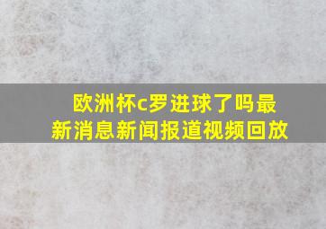 欧洲杯c罗进球了吗最新消息新闻报道视频回放