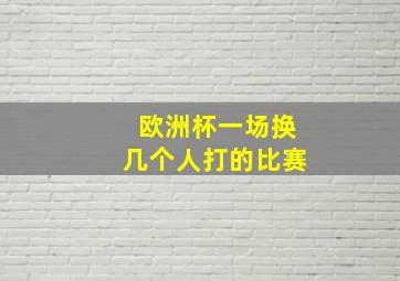 欧洲杯一场换几个人打的比赛