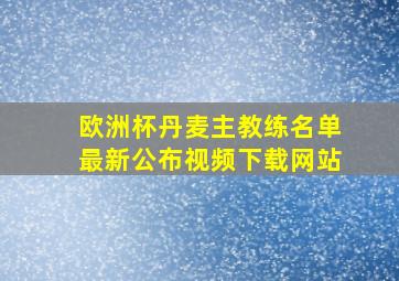 欧洲杯丹麦主教练名单最新公布视频下载网站